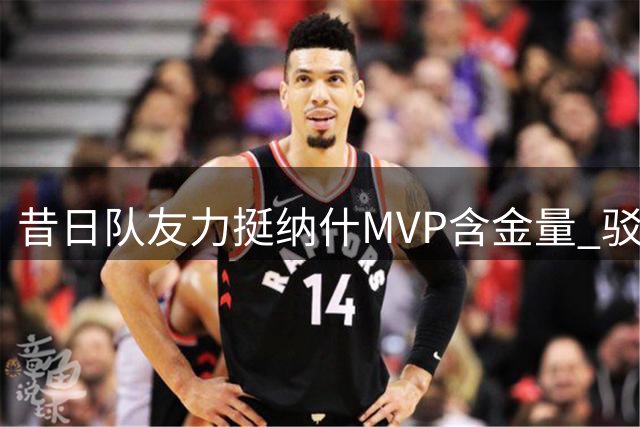 昔日队友力挺纳什MVP含金量 驳科比更强论调